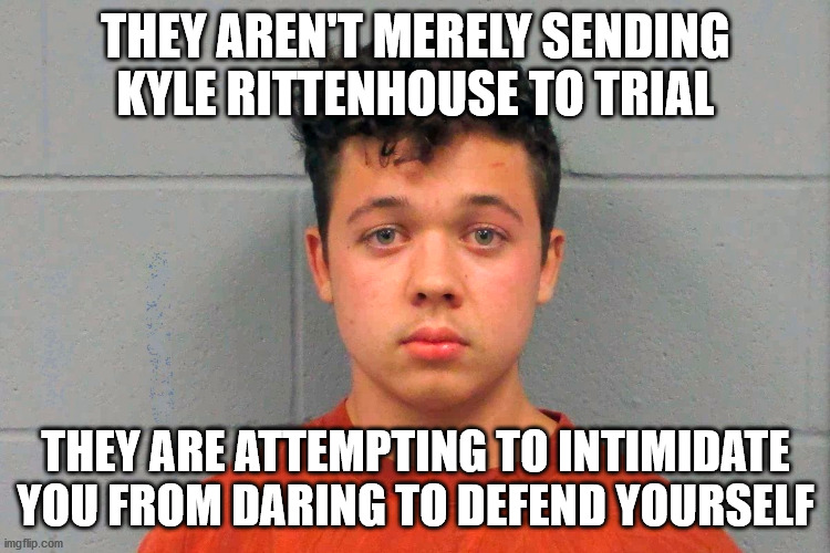 Kenosha Kid | THEY AREN'T MERELY SENDING KYLE RITTENHOUSE TO TRIAL; THEY ARE ATTEMPTING TO INTIMIDATE YOU FROM DARING TO DEFEND YOURSELF | image tagged in rettenhouse,trial | made w/ Imgflip meme maker