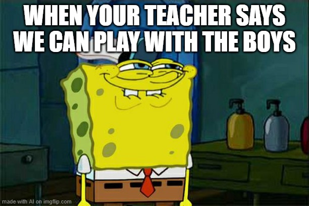 this meme was made by an A.I. | WHEN YOUR TEACHER SAYS WE CAN PLAY WITH THE BOYS | image tagged in memes,don't you squidward | made w/ Imgflip meme maker