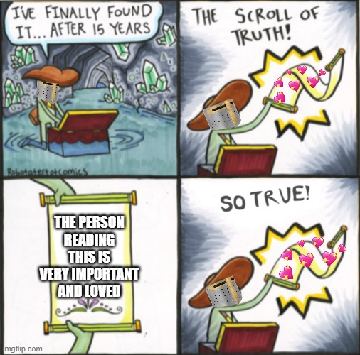 the REAL scroll of truth! | THE PERSON READING THIS IS VERY IMPORTANT AND LOVED | image tagged in the real scroll of truth | made w/ Imgflip meme maker