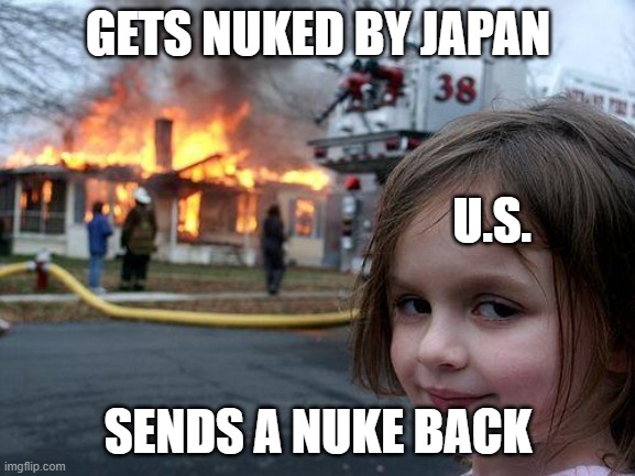 Disaster Girl Meme | GETS NUKED BY JAPAN; U.S. SENDS A NUKE BACK | image tagged in memes,disaster girl | made w/ Imgflip meme maker