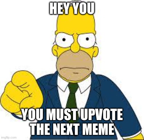 you have to | HEY YOU; YOU MUST UPVOTE THE NEXT MEME | image tagged in hey you | made w/ Imgflip meme maker