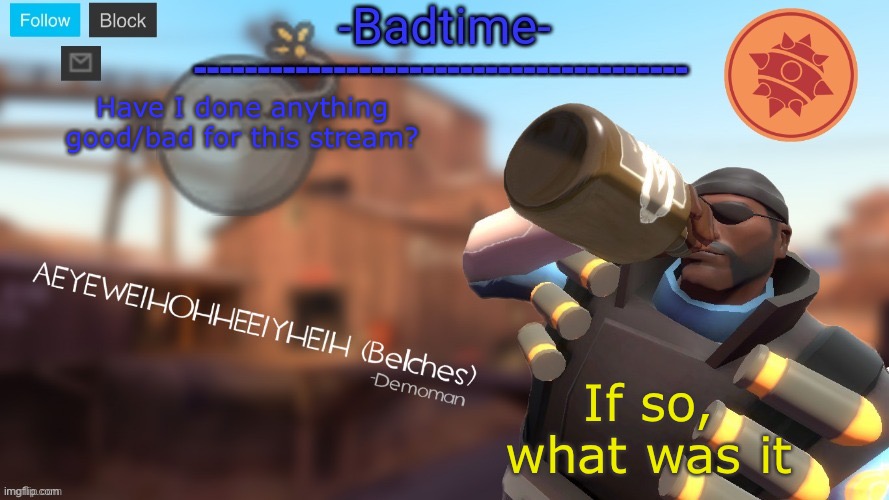 Badtime's Demoman template | Have I done anything good/bad for this stream? If so, what was it | image tagged in badtime's demoman template | made w/ Imgflip meme maker