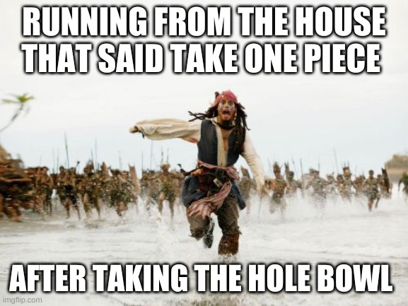 Jack Sparrow Being Chased Meme | RUNNING FROM THE HOUSE THAT SAID TAKE ONE PIECE AFTER TAKING THE HOLE BOWL | image tagged in memes,jack sparrow being chased | made w/ Imgflip meme maker