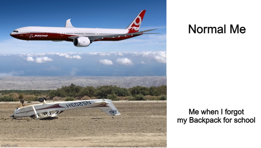 aeroplane meme | Normal Me; Me when I forgot my Backpack for school | image tagged in aeroplane meme | made w/ Imgflip meme maker