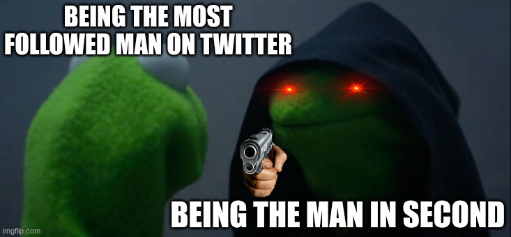 Being | BEING THE MOST FOLLOWED MAN ON TWITTER; BEING THE MAN IN SECOND | image tagged in memes,evil kermit | made w/ Imgflip meme maker