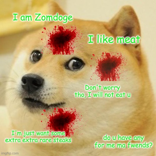 Doge | I am Zomdoge; I like meat; Don't worry tho, I will not eat u; I'm just want some extra extra rare steaks; do u have any for me ma fwends? | image tagged in memes,doge,funny,fun,cool | made w/ Imgflip meme maker