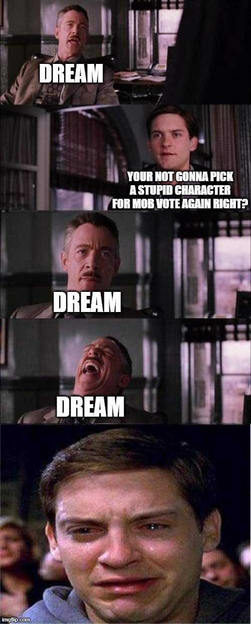 Right? | DREAM; YOUR NOT GONNA PICK A STUPID CHARACTER FOR MOB VOTE AGAIN RIGHT? DREAM; DREAM | image tagged in memes,peter parker cry | made w/ Imgflip meme maker