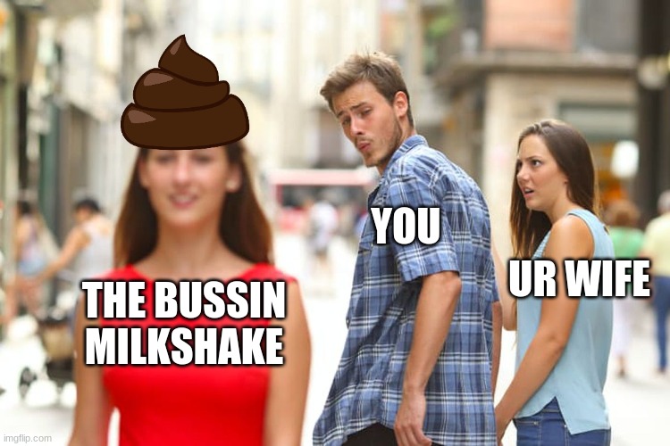 -_- | YOU; UR WIFE; THE BUSSIN MILKSHAKE | image tagged in memes,distracted boyfriend | made w/ Imgflip meme maker