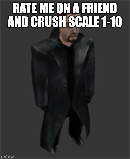 actiongordon.bmp | RATE ME ON A FRIEND AND CRUSH SCALE 1-10 | image tagged in actiongordon bmp | made w/ Imgflip meme maker
