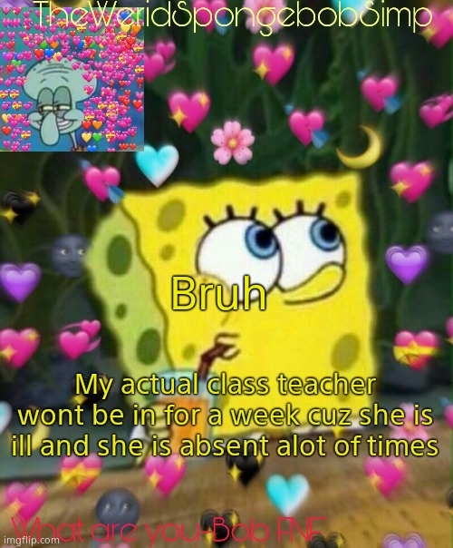 TheWeridSpongebobSimp's Announcement Temp v2 | Bruh; My actual class teacher wont be in for a week cuz she is ill and she is absent alot of times | image tagged in theweridspongebobsimp's announcement temp v2 | made w/ Imgflip meme maker