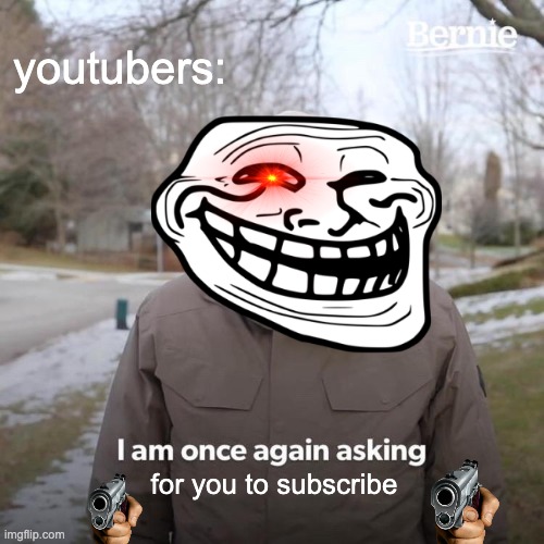 very original *RELATABLE* | youtubers:; for you to subscribe | image tagged in i am once again asking,you know the rules it's time to die | made w/ Imgflip meme maker