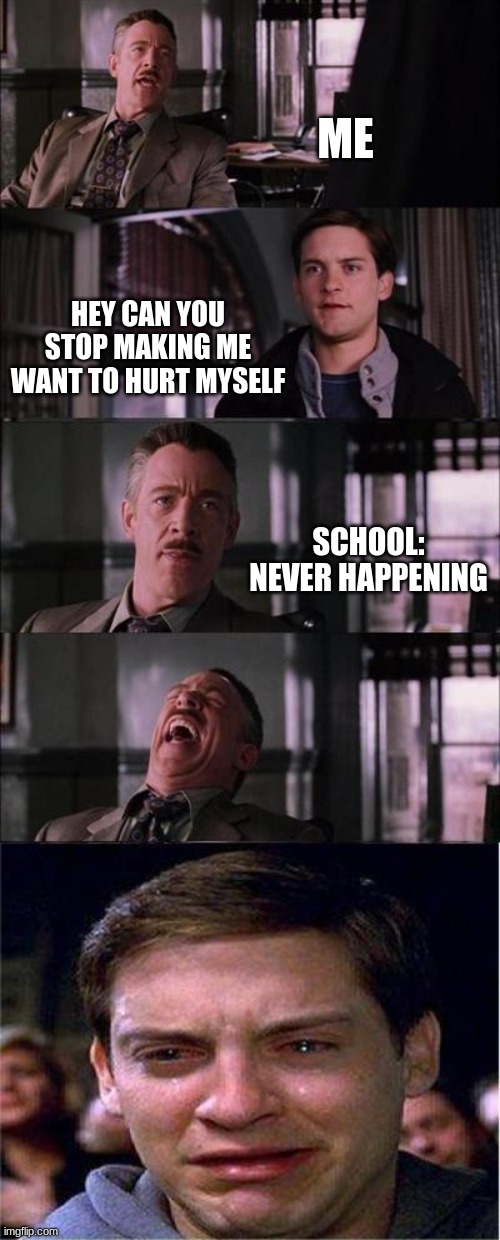 middle school be like | ME; HEY CAN YOU STOP MAKING ME WANT TO HURT MYSELF; SCHOOL: NEVER HAPPENING | image tagged in memes,peter parker cry | made w/ Imgflip meme maker