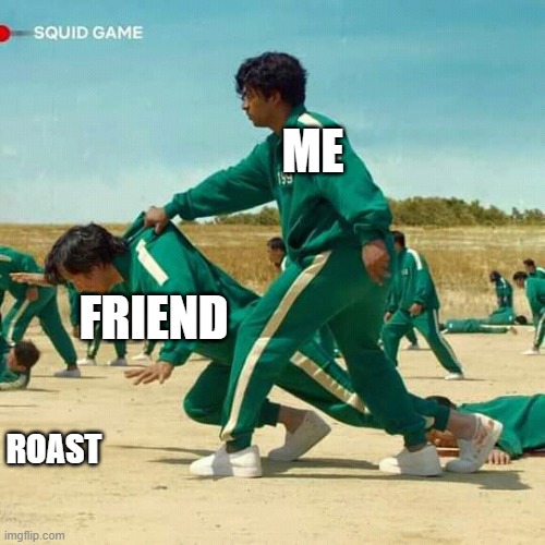 I always look out for friends | ME; FRIEND; ROAST | image tagged in squid game | made w/ Imgflip meme maker