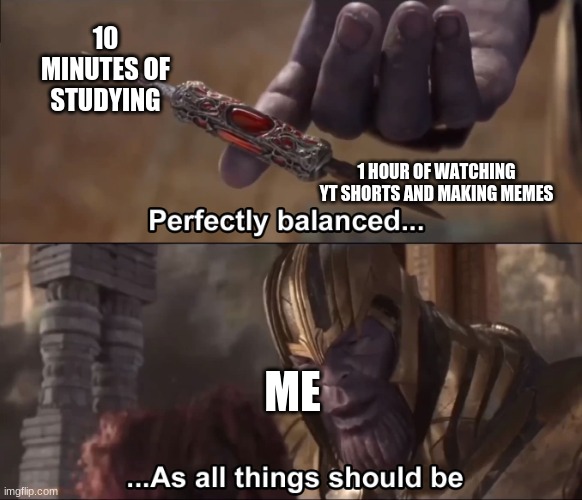 True tho | 10 MINUTES OF STUDYING; 1 HOUR OF WATCHING YT SHORTS AND MAKING MEMES; ME | image tagged in thanos perfectly balanced as all things should be | made w/ Imgflip meme maker