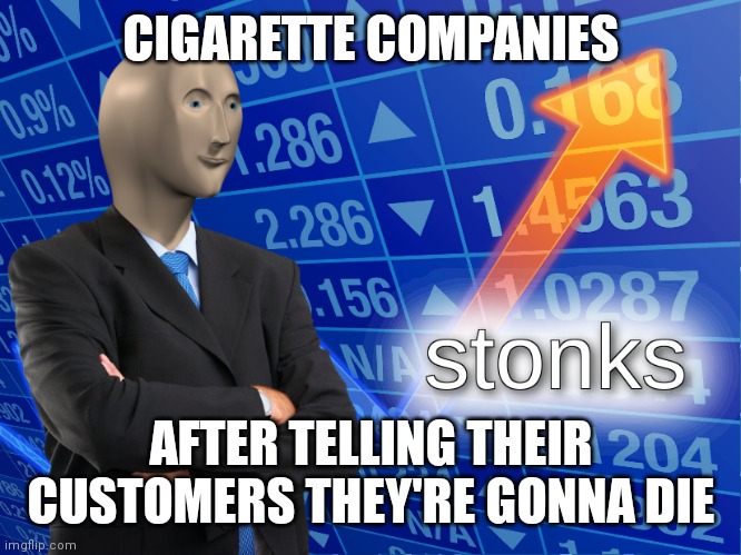 S T O N K S | CIGARETTE COMPANIES; AFTER TELLING THEIR CUSTOMERS THEY'RE GONNA DIE | image tagged in stonks | made w/ Imgflip meme maker