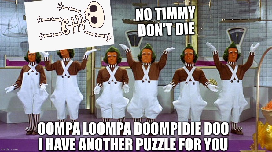 Are oompa loompas bad | NO TIMMY
DON'T DIE; OOMPA LOOMPA DOOMPIDIE DOO I HAVE ANOTHER PUZZLE FOR YOU | image tagged in oompa loompas | made w/ Imgflip meme maker