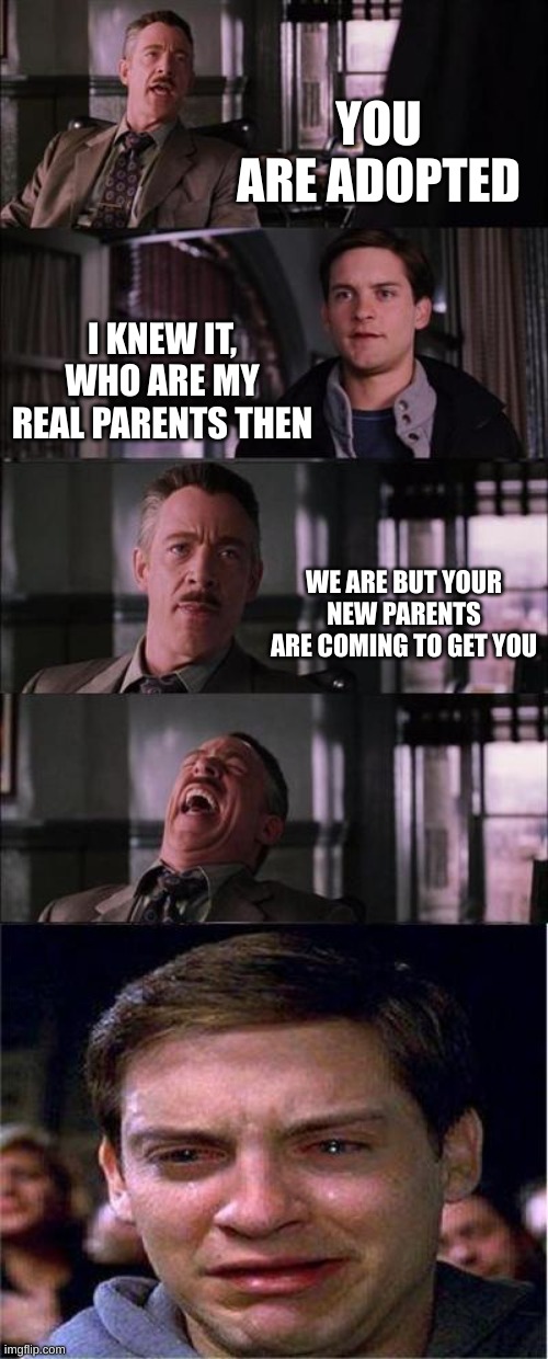 Peter Parker Cry Meme | YOU ARE ADOPTED; I KNEW IT, WHO ARE MY REAL PARENTS THEN; WE ARE BUT YOUR NEW PARENTS ARE COMING TO GET YOU | image tagged in memes,peter parker cry | made w/ Imgflip meme maker