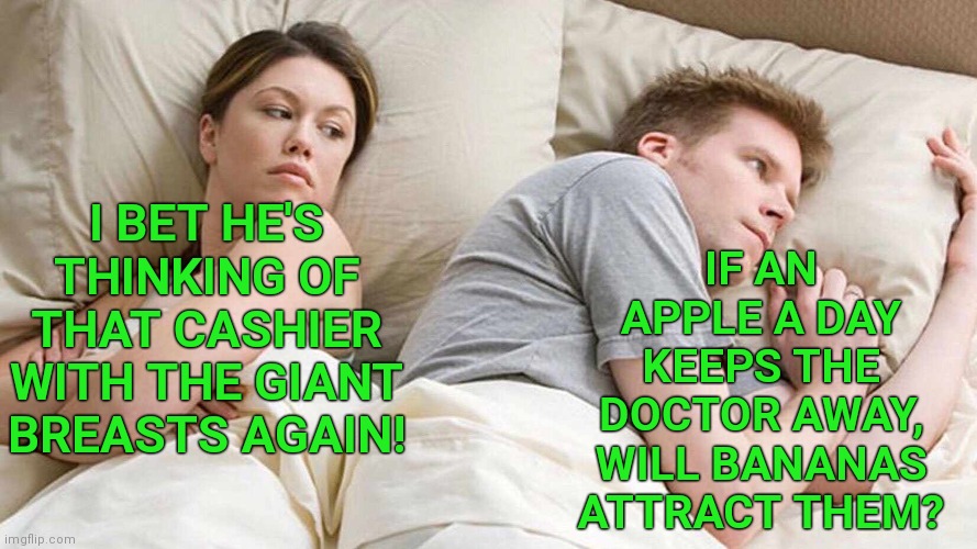 I Bet He's Thinking About Other Women | IF AN APPLE A DAY KEEPS THE DOCTOR AWAY, WILL BANANAS ATTRACT THEM? I BET HE'S THINKING OF THAT CASHIER WITH THE GIANT BREASTS AGAIN! | image tagged in memes,i bet he's thinking about other women | made w/ Imgflip meme maker