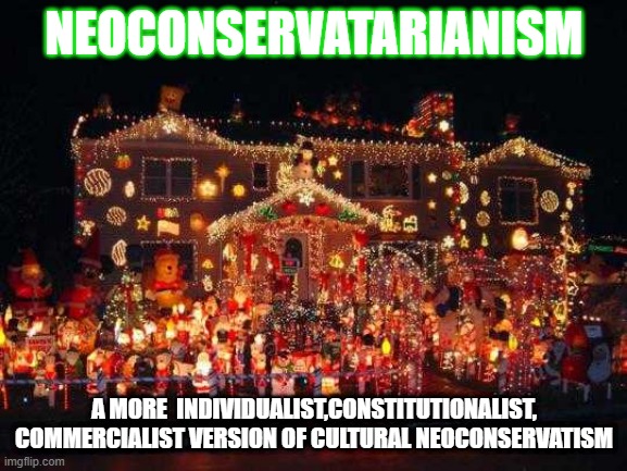 Crazy Christmas lights  | NEOCONSERVATARIANISM; A MORE  INDIVIDUALIST,CONSTITUTIONALIST, COMMERCIALIST VERSION OF CULTURAL NEOCONSERVATISM | image tagged in crazy christmas lights | made w/ Imgflip meme maker