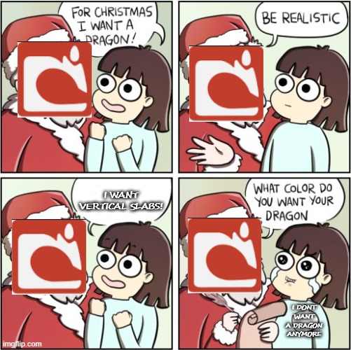 add vertical slabs | I WANT VERTICAL SLABS! I DONT WANT A DRAGON ANYMORE | image tagged in for christmas i want a dragon,minecraft memes,why are you reading this | made w/ Imgflip meme maker