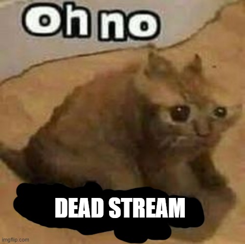 last post ws 8 months ago |  DEAD STREAM | image tagged in oh no cringe | made w/ Imgflip meme maker