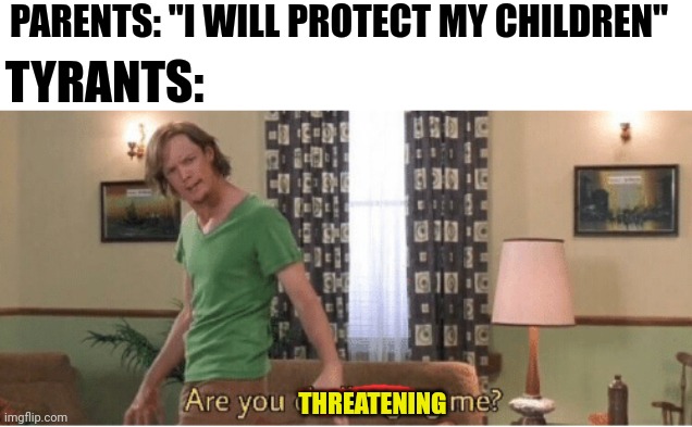 are you challenging me | PARENTS: "I WILL PROTECT MY CHILDREN" TYRANTS: THREATENING | image tagged in are you challenging me | made w/ Imgflip meme maker