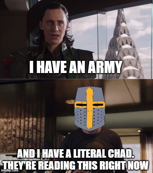 and hes coming for you as we speak.... |  I HAVE AN ARMY; AND I HAVE A LITERAL CHAD. THEY'RE READING THIS RIGHT NOW | image tagged in we have a hulk,crusader,wholesome | made w/ Imgflip meme maker