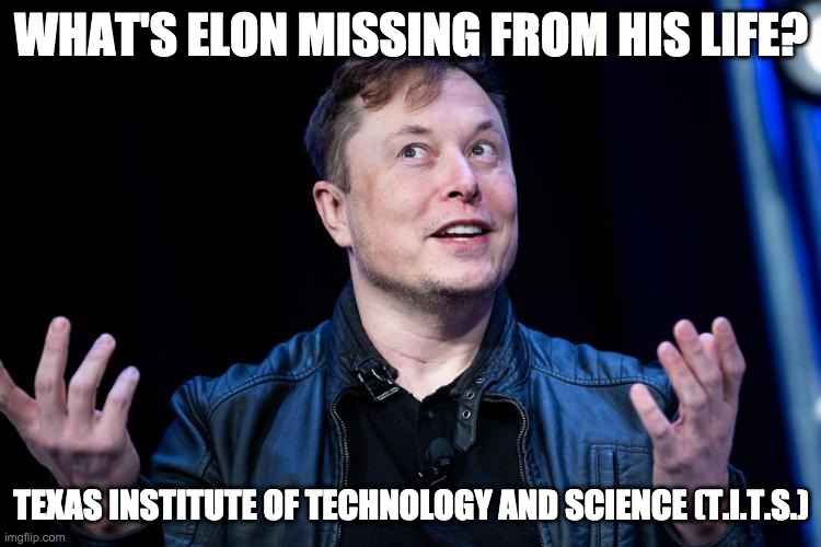 texas institute - rohb/rupe | WHAT'S ELON MISSING FROM HIS LIFE? TEXAS INSTITUTE OF TECHNOLOGY AND SCIENCE (T.I.T.S.) | made w/ Imgflip meme maker