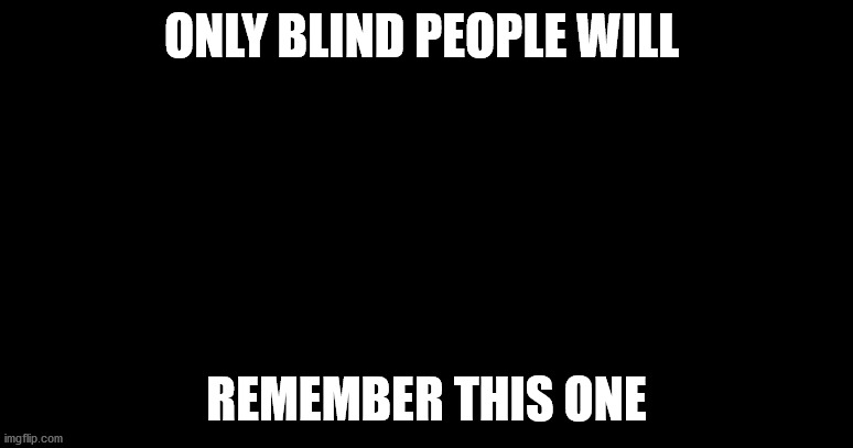 You could even call this "dark humor" | ONLY BLIND PEOPLE WILL; REMEMBER THIS ONE | image tagged in dark | made w/ Imgflip meme maker