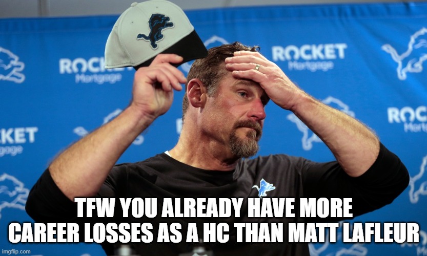 TFW YOU ALREADY HAVE MORE CAREER LOSSES AS A HC THAN MATT LAFLEUR | made w/ Imgflip meme maker