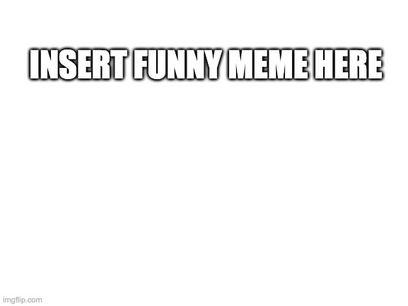 Laugh pls | INSERT FUNNY MEME HERE | image tagged in blank white template | made w/ Imgflip meme maker