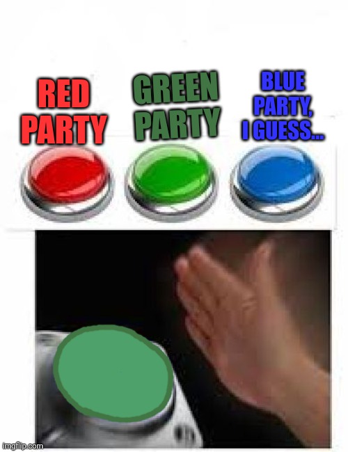 Red Green Blue Buttons | RED PARTY GREEN PARTY BLUE PARTY, I GUESS... | image tagged in red green blue buttons | made w/ Imgflip meme maker