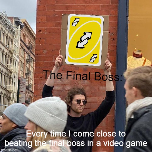 Creativity is ded | The Final Boss:; Every time I come close to beating the final boss in a video game | image tagged in memes,guy holding cardboard sign,uno reverse card,reverse,lol,funny | made w/ Imgflip meme maker