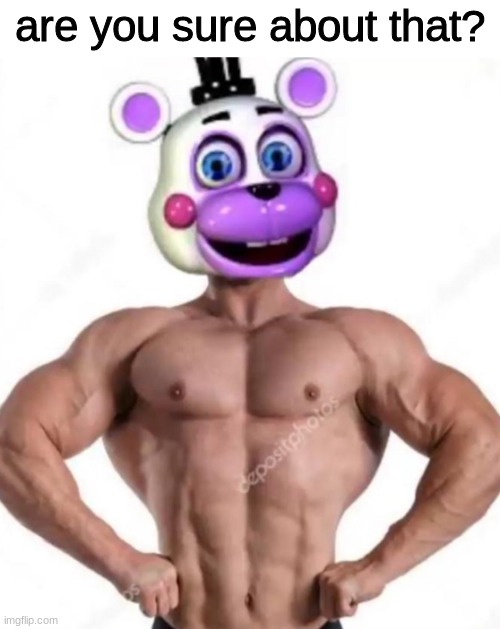 Buff helpy | are you sure about that? | image tagged in buff helpy | made w/ Imgflip meme maker