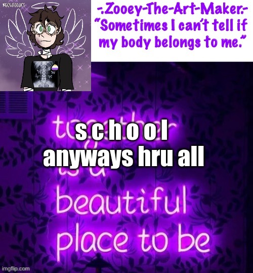 s c h o o l 
anyways hru all | image tagged in zooey s shiptost temp | made w/ Imgflip meme maker