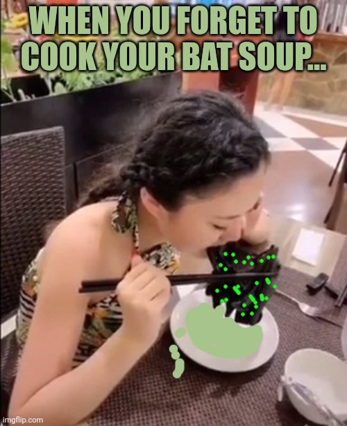 Bat Soup | WHEN YOU FORGET TO COOK YOUR BAT SOUP... | image tagged in bat soup | made w/ Imgflip meme maker