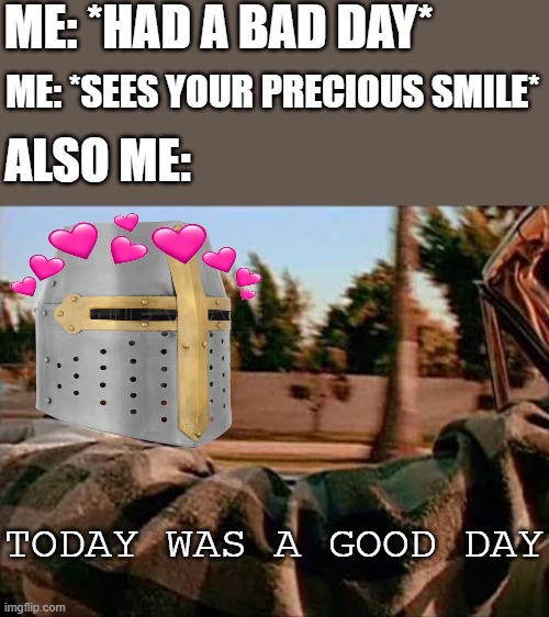 today wuz a gud day |  ME: *HAD A BAD DAY*; ME: *SEES YOUR PRECIOUS SMILE*; ALSO ME:; TODAY WAS A GOOD DAY | image tagged in memes,today was a good day,crusader,wholesome | made w/ Imgflip meme maker