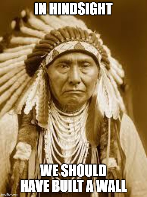 Native American | IN HINDSIGHT WE SHOULD HAVE BUILT A WALL | image tagged in native american | made w/ Imgflip meme maker