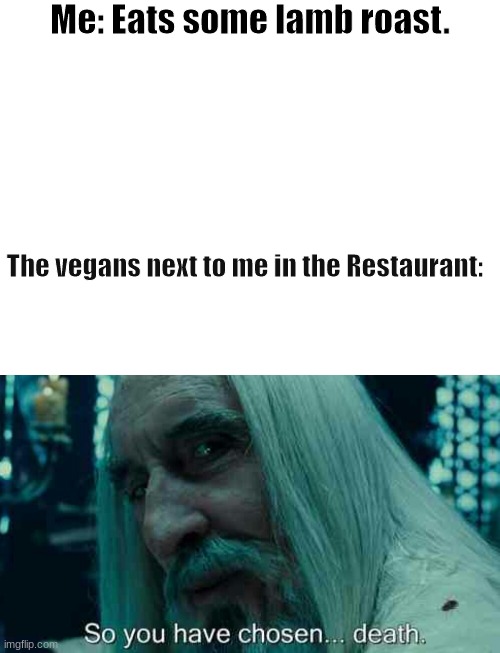 how dare you. | Me: Eats some lamb roast. The vegans next to me in the Restaurant: | image tagged in blank white template,so you have chosen death | made w/ Imgflip meme maker