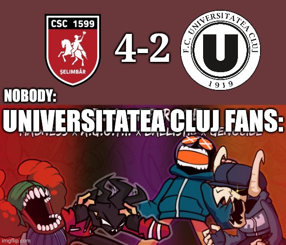 Selimbar 4-2 Univ. Cluj | 4-2; NOBODY:; UNIVERSITATEA CLUJ FANS: | image tagged in u cluj,selimbar,liga 2,fotbal,friday night funkin,memes | made w/ Imgflip meme maker