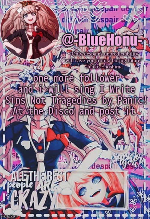 honu's despair temp | one more follower and i will sing I Write Sins Not Tragedies by Panic! At the Disco and post it | image tagged in honu's despair temp | made w/ Imgflip meme maker