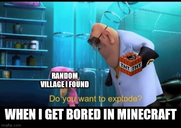 Lol | RANDOM VILLAGE I FOUND; WHEN I GET BORED IN MINECRAFT | image tagged in do you want to explode,minecraft,minecraft villagers,minecraft memes,memes,despicable me | made w/ Imgflip meme maker
