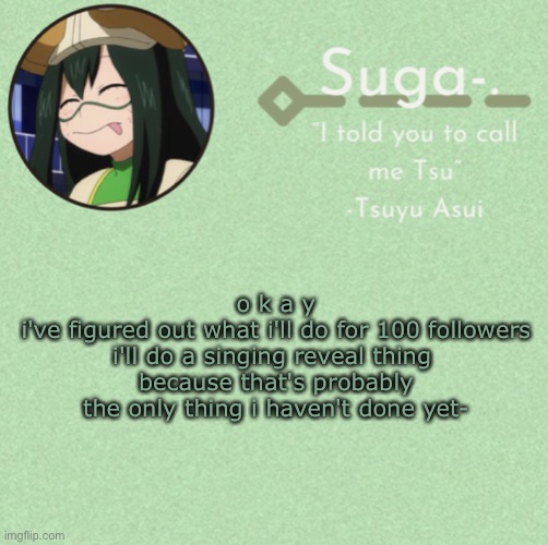 ofc you don't have to follow me but y u h | o k a y
i've figured out what i'll do for 100 followers
i'll do a singing reveal thing 
because that's probably the only thing i haven't done yet- | image tagged in asui t e m p | made w/ Imgflip meme maker
