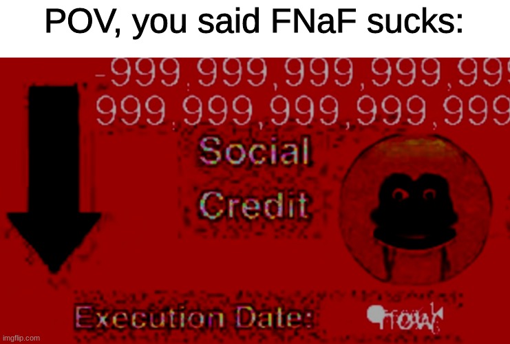 -99999999999999999999999 social credit | POV, you said FNaF sucks: | image tagged in fnaf,five nights at freddys,five nights at freddy's | made w/ Imgflip meme maker