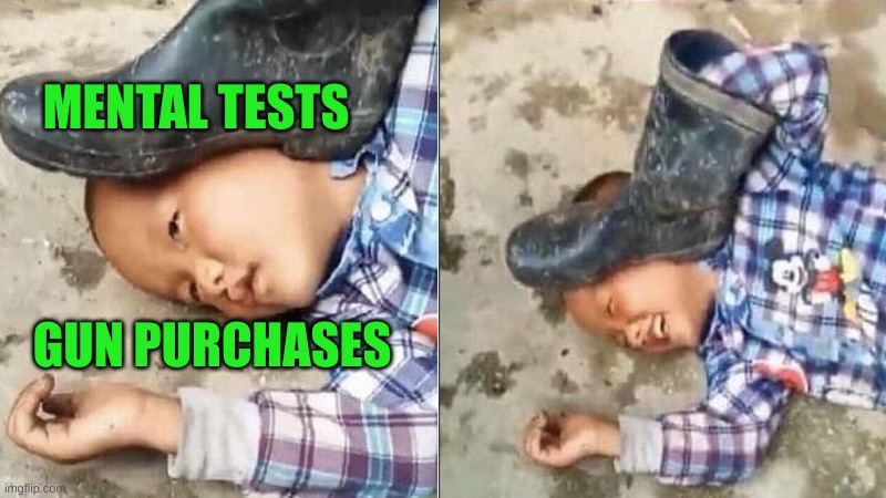 they did it to themselves | MENTAL TESTS; GUN PURCHASES | image tagged in pressing a boot on your own head,gun laws,gun control,mental tests,memes,conservative hypocrisy | made w/ Imgflip meme maker