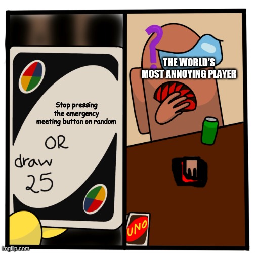 Uno Draw 25 Among Us | THE WORLD'S MOST ANNOYING PLAYER; Stop pressing the emergency meeting button on random | image tagged in uno draw 25 among us | made w/ Imgflip meme maker