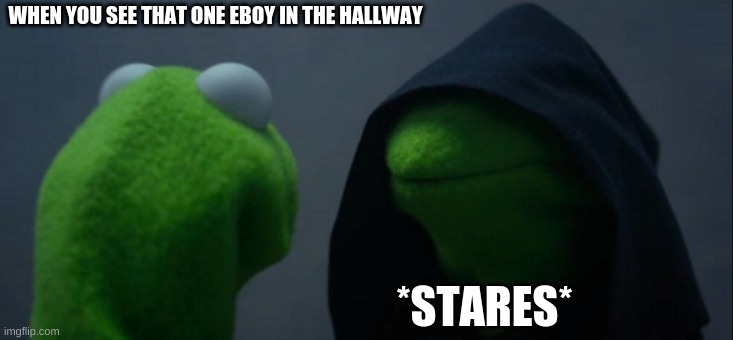 Evil Kermit Meme | WHEN YOU SEE THAT ONE EBOY IN THE HALLWAY; *STARES* | image tagged in memes,evil kermit | made w/ Imgflip meme maker