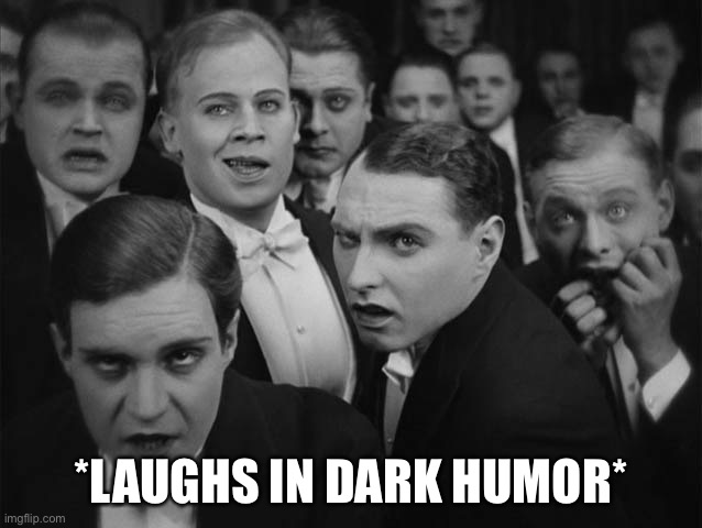 Laughs in dark humor | *LAUGHS IN DARK HUMOR* | image tagged in laughs in dark humor | made w/ Imgflip meme maker