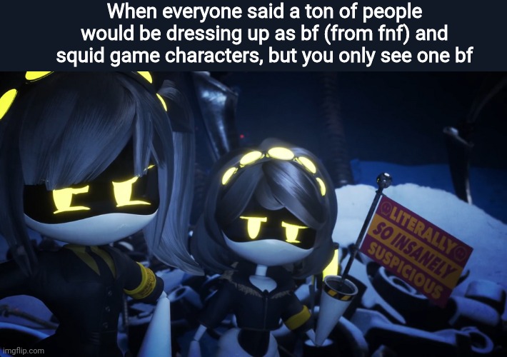 Btw, any fave lines from the murder drones pilot? Mines "also Im not mad, Im just genuinely hormonal" | When everyone said a ton of people would be dressing up as bf (from fnf) and squid game characters, but you only see one bf | image tagged in so insanely suspicious | made w/ Imgflip meme maker