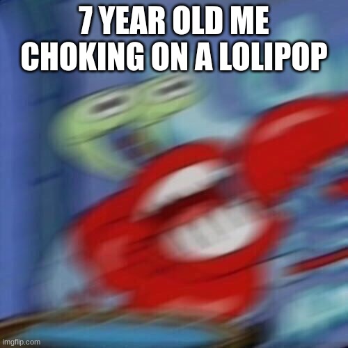 AAAAAAAAAAAAAAA | 7 YEAR OLD ME CHOKING ON A LOLIPOP | image tagged in mr krabs blur | made w/ Imgflip meme maker